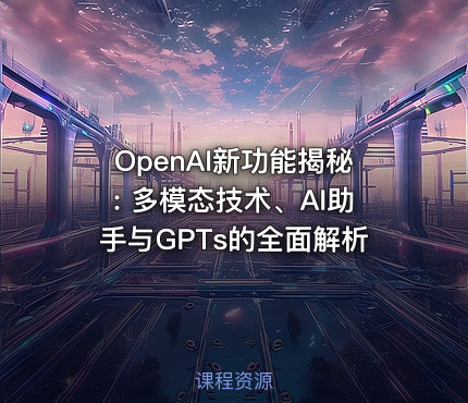 OpenAI新功能揭秘: 多模态技术、AI助手与GPTs的全面解析