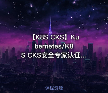 【K8S CKS】Kubernetes/K8S CKS安全专家认证实践