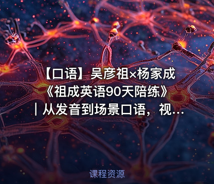 🗣️ 【口语】吴彦祖×杨家成《祖成英语90天陪练》｜从发音到场景口语，视频课程＋配套PDF一次收藏！