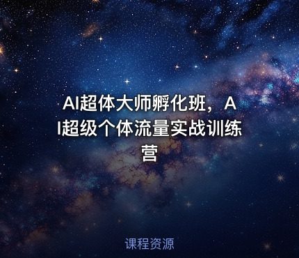AI超体大师孵化班，AI超级个体流量实战训练营