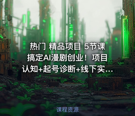 热门 精品项目 5节课搞定AI漫剧创业！项目认知+起号诊断+线下实操+制作全流程，学完即用