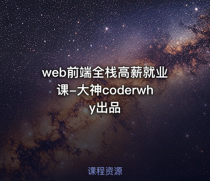 web前端全栈高薪就业课-大神coderwhy出品
