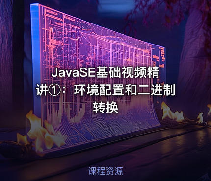 JavaSE基础视频精讲①：环境配置和二进制转换