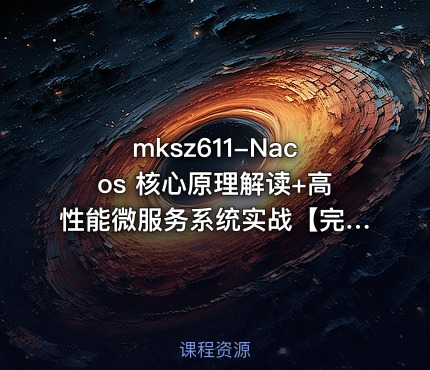 mksz611-Nacos 核心原理解读+高性能微服务系统实战【完结】