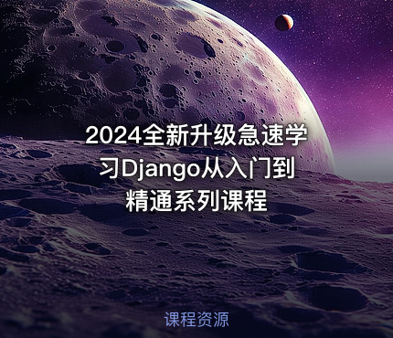 2024全新升级急速学习Django从入门到精通系列课程