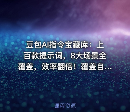 豆包AI指令宝藏库：上百款提示词，8大场景全覆盖，效率翻倍！覆盖自媒体、公文、论文、职场等