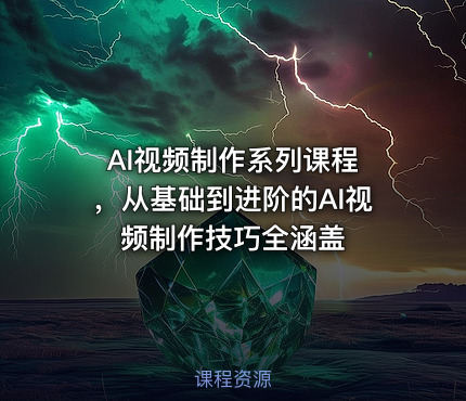 AI视频制作系列课程 ，从基础到进阶的AI视频制作技巧全涵盖