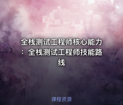 全栈测试工程师核心能力：全栈测试工程师技能路线