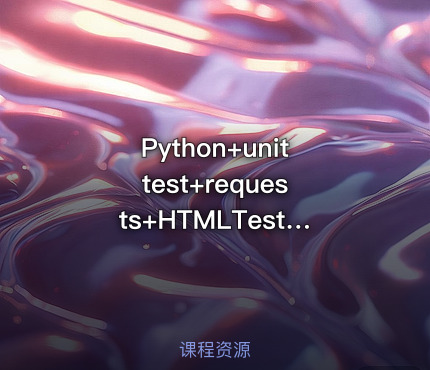Python+unittest+requests+HTMLTestRunner接口自动化【实战课程】