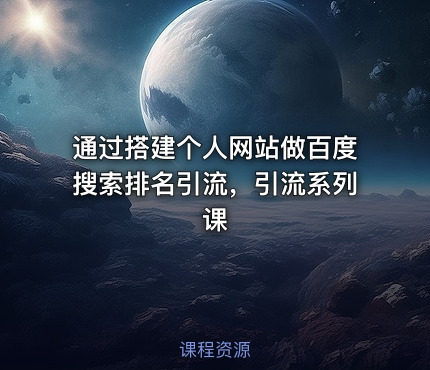 通过搭建个人网站做百度搜索排名引流，引流系列课