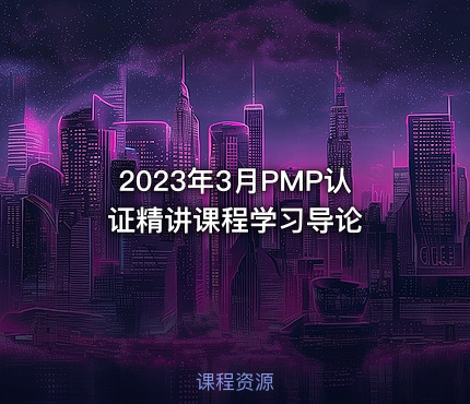 2023年3月PMP认证精讲课程学习导论