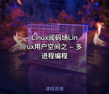 Linux阅码场Linux用户空间之 - 多进程编程