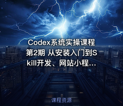 Codex系统实操课程第2期 从安装入门到Skill开发、网站小程序、AI剪辑、电商直播与工程应用全流程实战