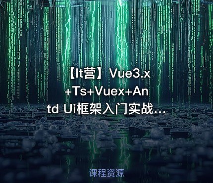【It营】Vue3.x+Ts+Vuex+Antd Ui框架入门实战视频教程（大地老师）