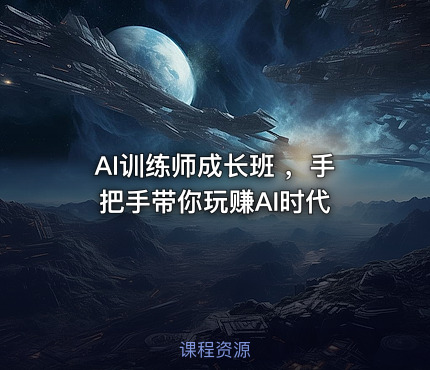 AI训练师成长班 ，手把手带你玩赚AI时代