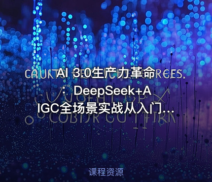 AI 3.0生产力革命：DeepSeek+AIGC全场景实战从入门到变现