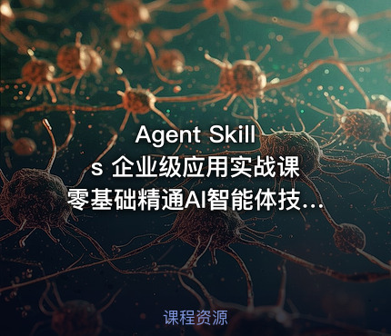 Agent Skills 企业级应用实战课 零基础精通AI智能体技能开发