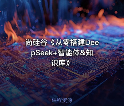 尚硅谷《从零搭建DeepSeek+智能体&知识库》