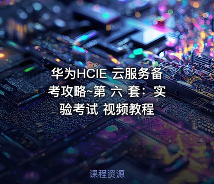 华为HCIE 云服务备考攻略~第 六 套：实验考试 视频教程