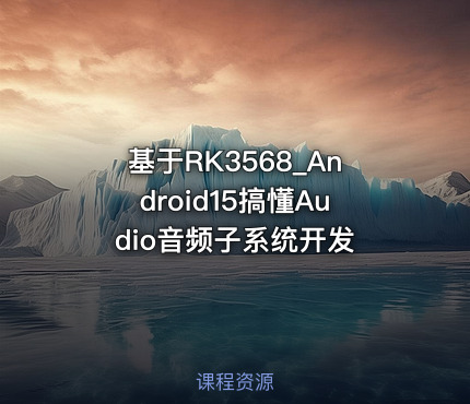 基于RK3568_Android15搞懂Audio音频子系统开发