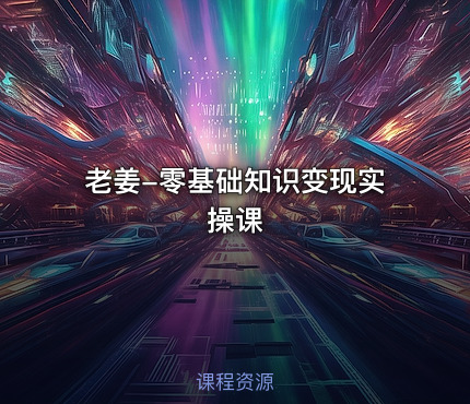 老姜-零基础知识变现实操课