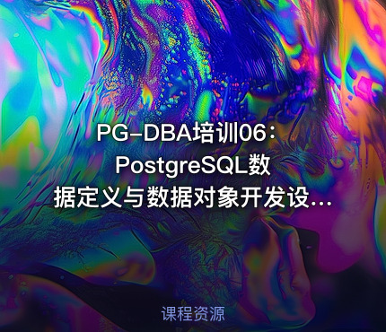 PG-DBA培训06：PostgreSQL数据定义与数据对象开发设计