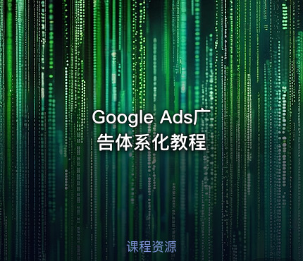 Google Ads广告体系化教程