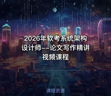 2026年软考系统架构设计师--论文写作精讲视频课程