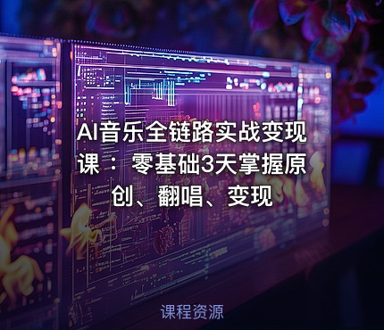 AI音乐全链路实战变现课 ：零基础3天掌握原创、翻唱、变现