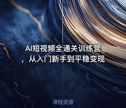 AI短视频全通关训练营，从入门新手到平稳变现