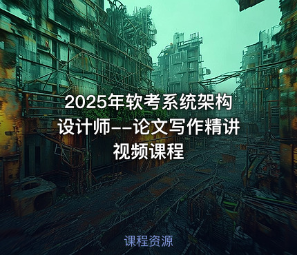 2025年软考系统架构设计师--论文写作精讲视频课程