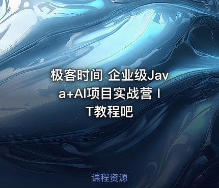 极客时间 企业级Java+AI项目实战营 IT教程吧