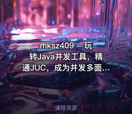mksz409 - 玩转Java并发工具，精通JUC，成为并发多面手