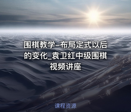 围棋教学-布局定式以后的变化_袁卫红中级围棋视频讲座