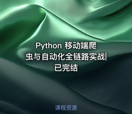 Python 移动端爬虫与自动化全链路实战|已完结