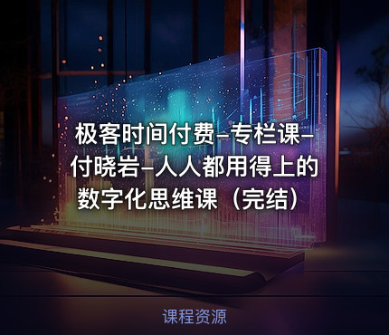 极客时间付费-专栏课-付晓岩-人人都用得上的数字化思维课（完结）