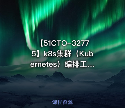 【51CTO-32775】k8s集群(Kubernetes)编排工具Helm3实战教程 - 带源码课件