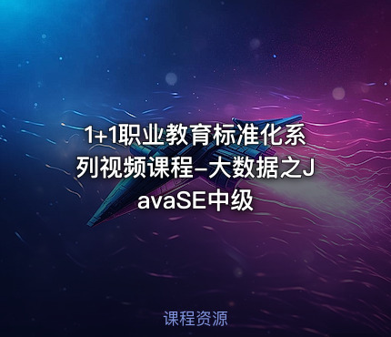 1+1职业教育标准化系列视频课程-大数据之JavaSE中级