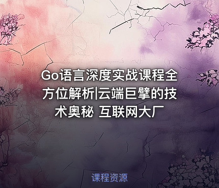 Go语言深度实战课程全方位解析|云端巨擘的技术奥秘 互联网大厂