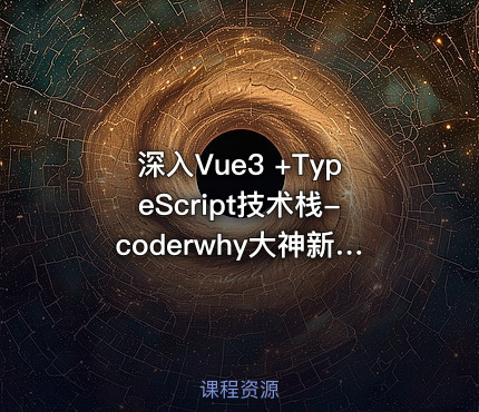 深入Vue3 +TypeScript技术栈-coderwhy大神新课