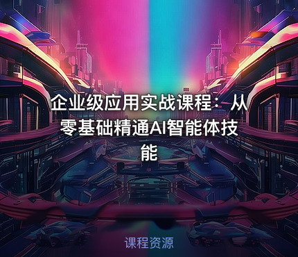 企业级应用实战课程：从零基础精通AI智能体技能
