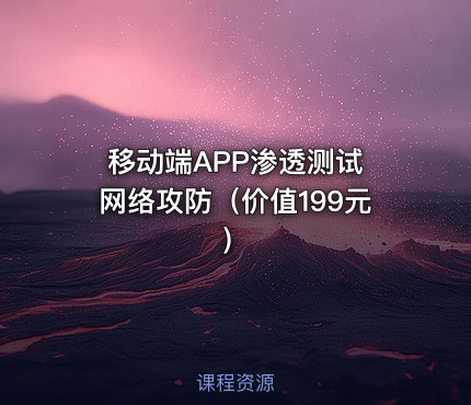 移动端APP渗透测试 网络攻防（价值199元）