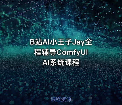 B站AI小王子Jay全程辅导ComfyUI AI系统课程