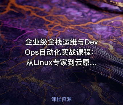 企业级全栈运维与DevOps自动化实战课程：从Linux专家到云原生架构师