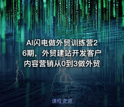 AI闪电做外贸训练营26期，外贸建站开发客户内容营销从0到3做外贸