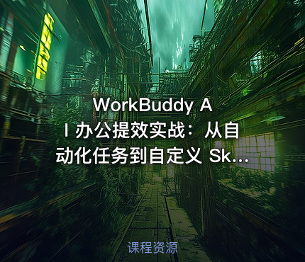 WorkBuddy AI 办公提效实战：从自动化任务到自定义 Skill 开发