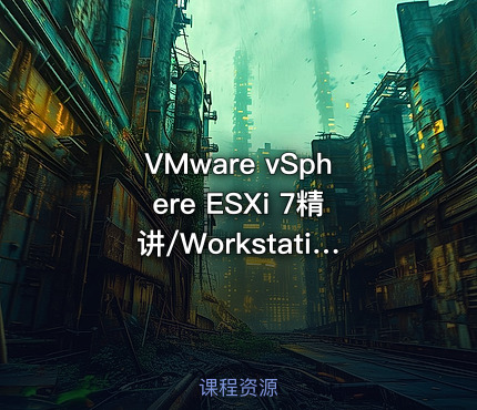 VMware vSphere ESXi 7精讲/Workstation/vCenter/VCSA