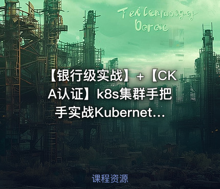 【银行级实战】+【CKA认证】k8s集群手把手实战Kubernetes全栈技术培训