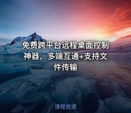 免费跨平台远程桌面控制神器，多端互通+支持文件传输