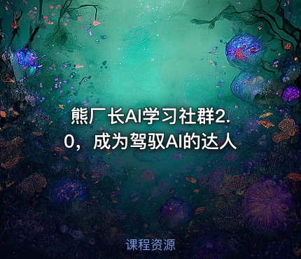 熊厂长AI学习社群2.0，成为驾驭AI的达人